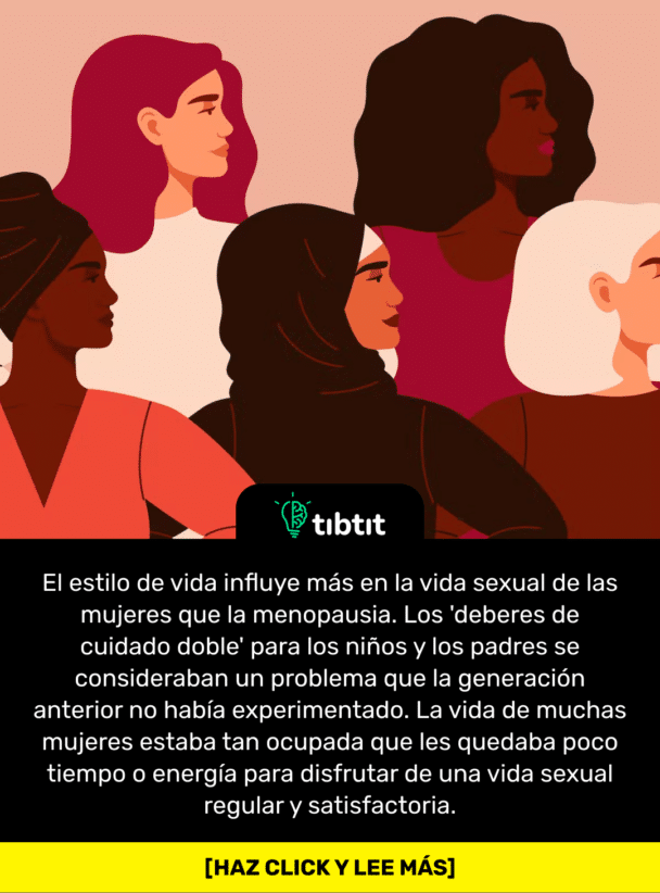 El estilo de vida influye más en la vida sexual de las mujeres que la menopausia. Los 'deberes de cuidado doble' para los niños y los padres se consideraban un problema que la generación anterior no había experimentado. La vida de muchas mujeres estaba tan ocupada que les quedaba poco tiempo o energía para disfrutar de una vida sexual regular y satisfactoria.