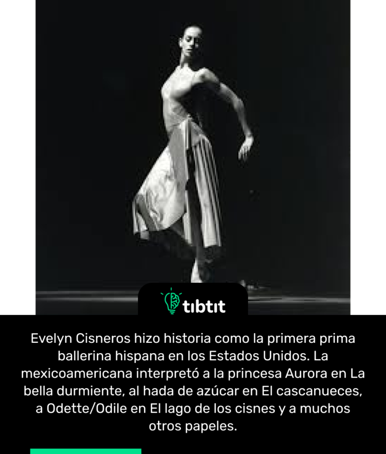 Evelyn Cisneros hizo historia como la primera prima ballerina hispana en los Estados Unidos. La mexicoamericana interpretó a la princesa Aurora en La bella durmiente, al hada de azúcar en El cascanueces, a Odette/Odile en El lago de los cisnes y a muchos otros papeles.
