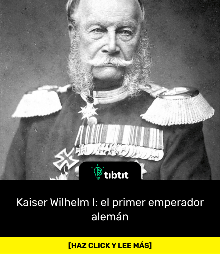 Kaiser Wilhelm I: el primer emperador alemán