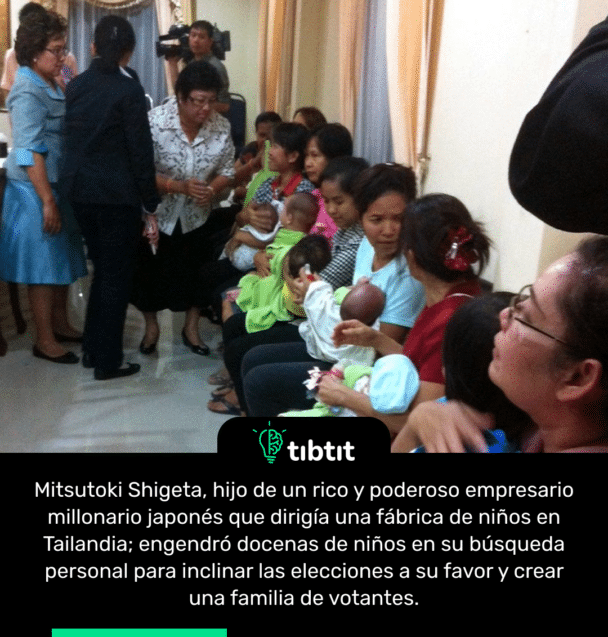 Mitsutoki Shigeta, hijo de un rico y poderoso empresario millonario japonés que dirigía una fábrica de niños en Tailandia; engendró docenas de niños en su búsqueda personal para inclinar las elecciones a su favor y crear una familia de votantes.