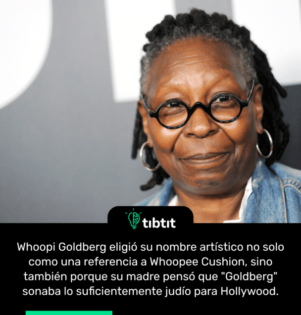 Whoopi Goldberg eligió su nombre artístico no solo como una referencia a Whoopee Cushion, sino también porque su madre pensó que "Goldberg" sonaba lo suficientemente judío para Hollywood.