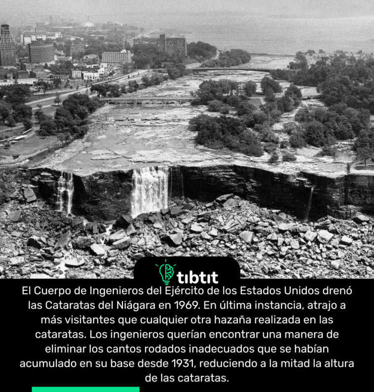 El Cuerpo de Ingenieros del Ejército de los Estados Unidos drenó las Cataratas del Niágara en 1969. En última instancia, atrajo a más visitantes que cualquier otra hazaña realizada en las cataratas. Los ingenieros querían encontrar una manera de eliminar los cantos rodados inadecuados que se habían acumulado en su base desde 1931, reduciendo a la mitad la altura de las cataratas.