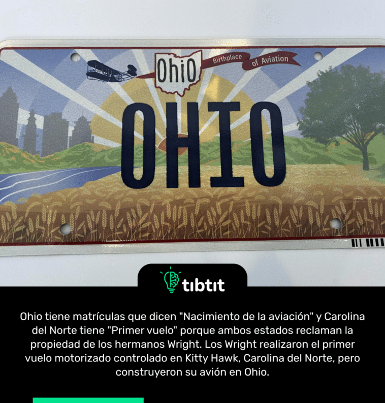 Ohio tiene matrículas que dicen "Nacimiento de la aviación" y Carolina del Norte tiene "Primer vuelo" porque ambos estados reclaman la propiedad de los hermanos Wright. Los Wright realizaron el primer vuelo motorizado controlado en Kitty Hawk, Carolina del Norte, pero construyeron su avión en Ohio.
