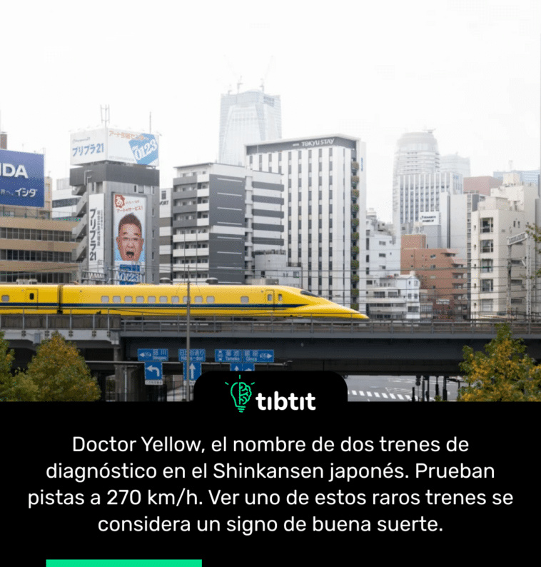 Doctor Yellow, el nombre de dos trenes de diagnóstico en el Shinkansen japonés. Prueban pistas a 270 km/h. Ver uno de estos raros trenes se considera un signo de buena suerte.