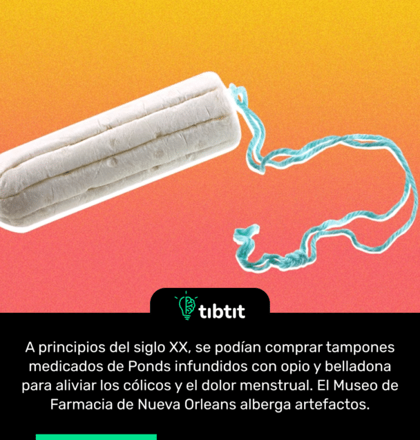A principios del siglo XX, se podían comprar tampones medicados de Ponds infundidos con opio y belladona para aliviar los cólicos y el dolor menstrual. El Museo de Farmacia de Nueva Orleans alberga artefactos.