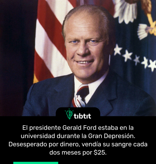 El presidente Gerald Ford estaba en la universidad durante la Gran Depresión. Desesperado por dinero, vendía su sangre cada dos meses por $25.