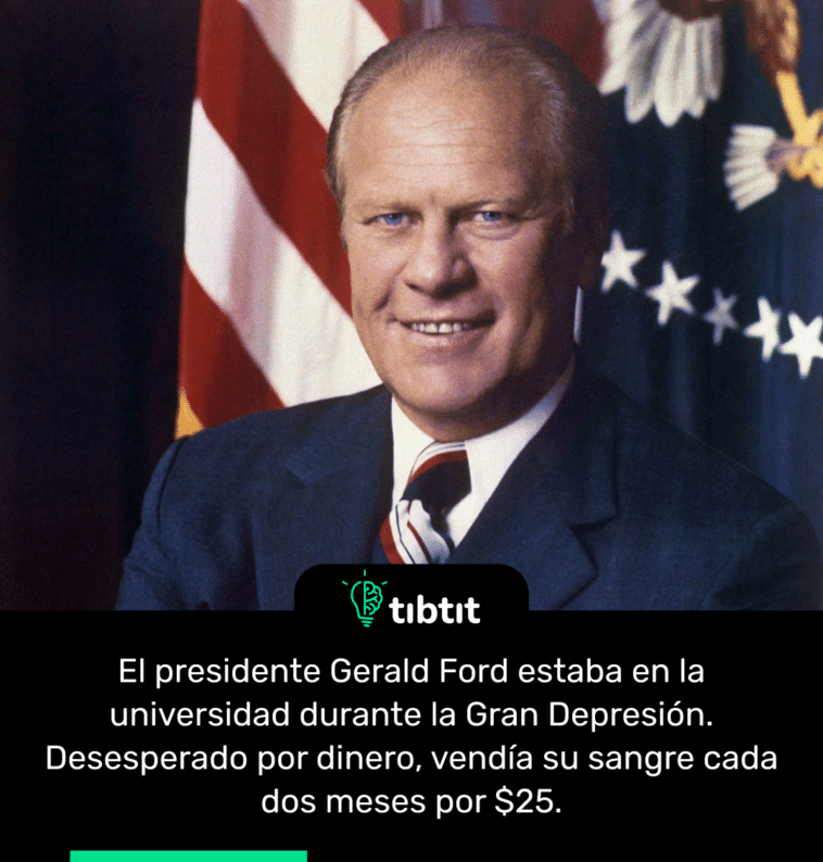 El presidente Gerald Ford estaba en la universidad durante la Gran Depresión. Desesperado por dinero, vendía su sangre cada dos meses por $25.
