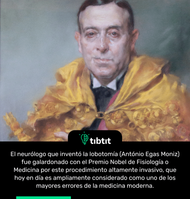 El neurólogo que inventó la lobotomía (António Egas Moniz) fue galardonado con el Premio Nobel de Fisiología o Medicina por este procedimiento altamente invasivo, que hoy en día es ampliamente considerado como uno de los mayores errores de la medicina moderna.