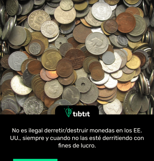 No es ilegal derretir/destruir monedas en los EE. UU., siempre y cuando no las esté derritiendo con fines de lucro.