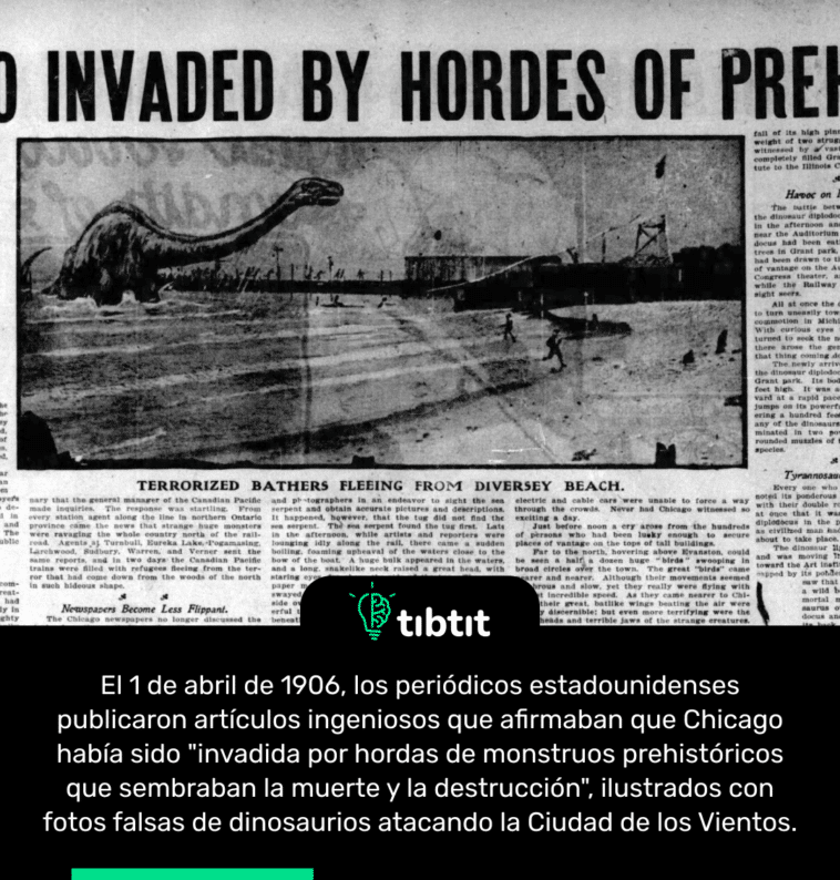El 1 de abril de 1906, los periódicos estadounidenses publicaron artículos ingeniosos que afirmaban que Chicago había sido "invadida por hordas de monstruos prehistóricos que sembraban la muerte y la destrucción", ilustrados con fotos falsas de dinosaurios atacando la Ciudad de los Vientos.