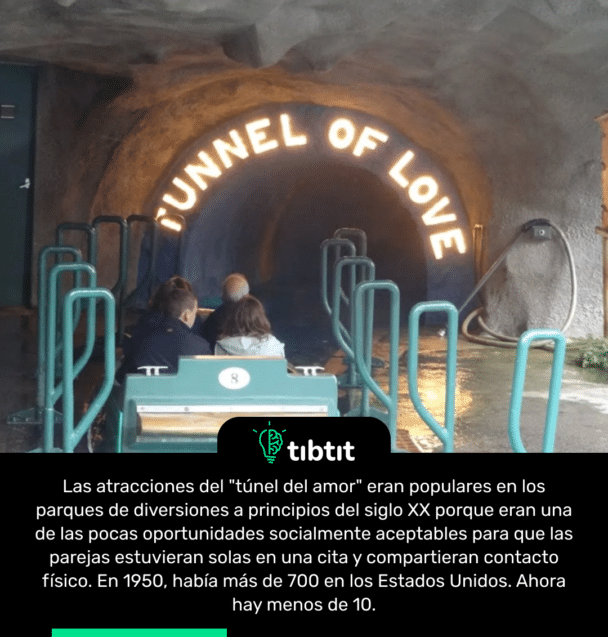 Las atracciones del "túnel del amor" eran populares en los parques de diversiones a principios del siglo XX porque eran una de las pocas oportunidades socialmente aceptables para que las parejas estuvieran solas en una cita y compartieran contacto físico. En 1950, había más de 700 en los Estados Unidos. Ahora hay menos de 10.
