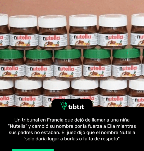 Un tribunal en Francia que dejó de llamar a una niña "Nutella" y cambió su nombre por la fuerza a Ella mientras sus padres no estaban. El juez dijo que el nombre Nutella "solo daría lugar a burlas o falta de respeto".