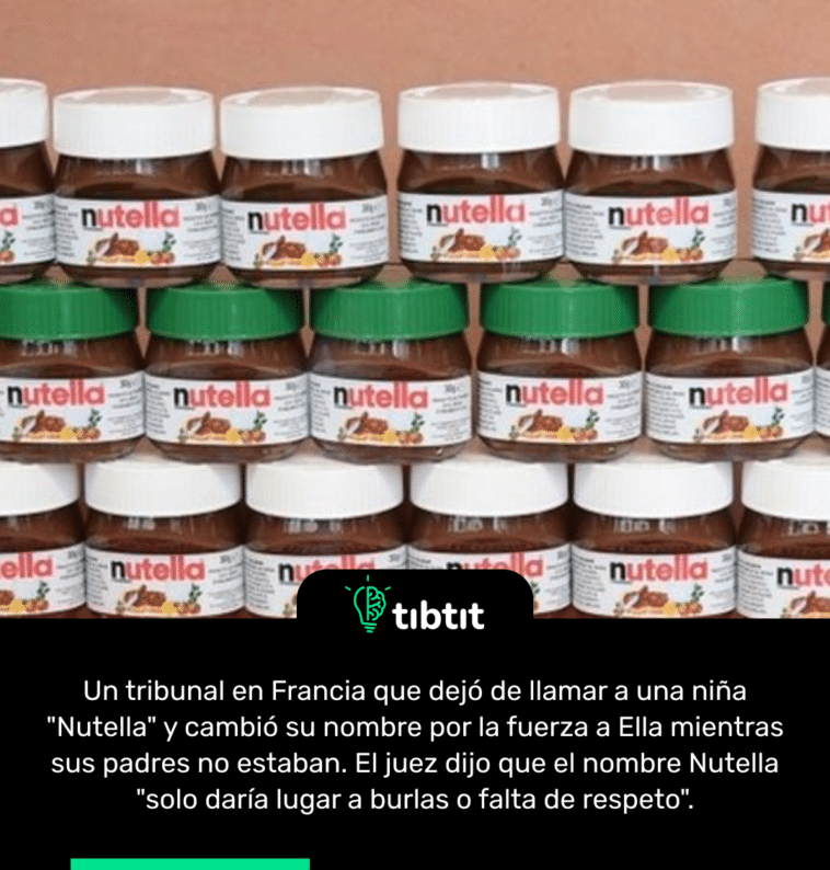 Un tribunal en Francia que dejó de llamar a una niña "Nutella" y cambió su nombre por la fuerza a Ella mientras sus padres no estaban. El juez dijo que el nombre Nutella "solo daría lugar a burlas o falta de respeto".