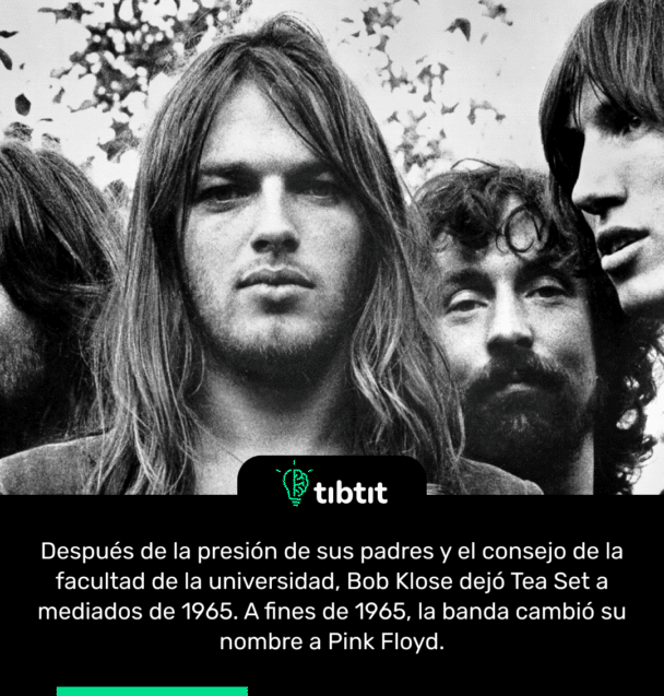 Después de la presión de sus padres y el consejo de la facultad de la universidad, Bob Klose dejó Tea Set a mediados de 1965. A fines de 1965, la banda cambió su nombre a Pink Floyd.