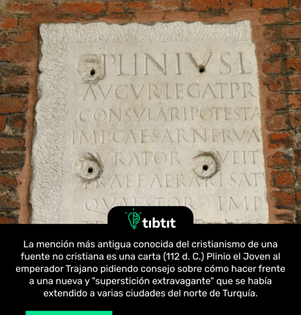 La mención más antigua conocida del cristianismo de una fuente no cristiana es una carta (112 d. C.) Plinio el Joven al emperador Trajano pidiendo consejo sobre cómo hacer frente a una nueva y "superstición extravagante" que se había extendido a varias ciudades del norte de Turquía.