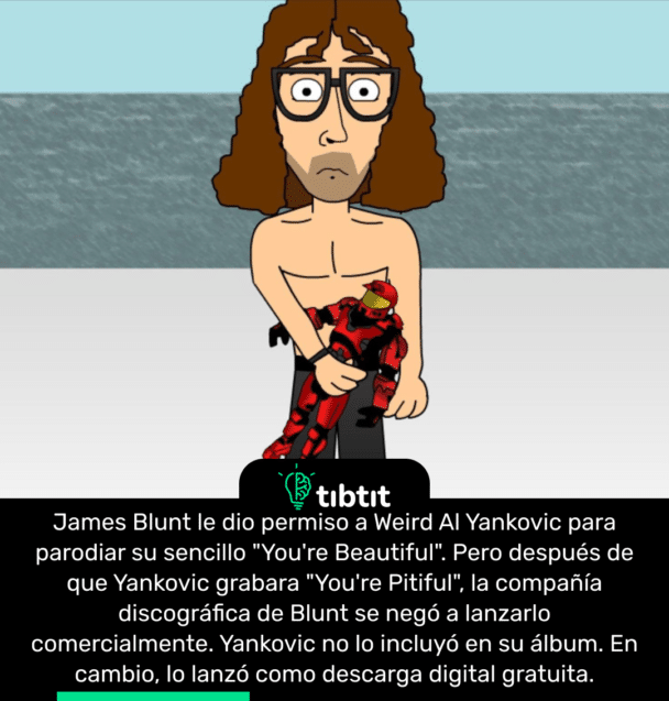 James Blunt le dio permiso a Weird Al Yankovic para parodiar su sencillo "You're Beautiful". Pero después de que Yankovic grabara "You're Pitiful", la compañía discográfica de Blunt se negó a lanzarlo comercialmente. Yankovic no lo incluyó en su álbum. En cambio, lo lanzó como descarga digital gratuita.