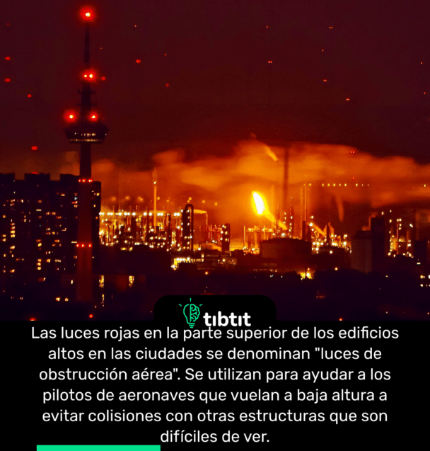 Las luces rojas en la parte superior de los edificios altos en las ciudades se denominan "luces de obstrucción aérea". Se utilizan para ayudar a los pilotos de aeronaves que vuelan a baja altura a evitar colisiones con otras estructuras que son difíciles de ver.