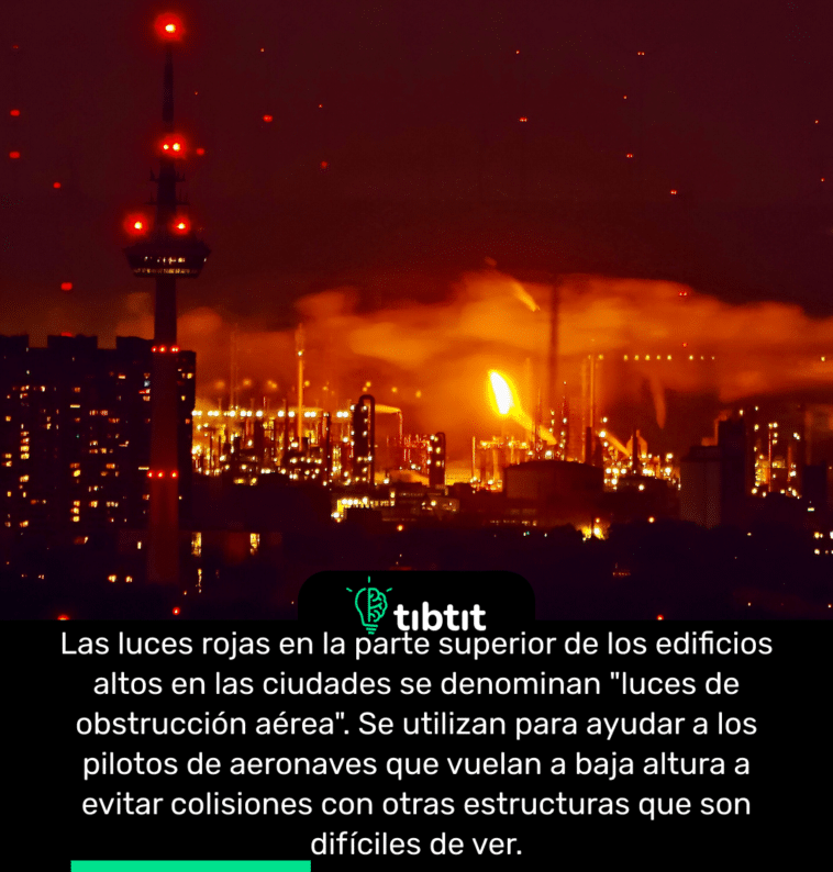 Las luces rojas en la parte superior de los edificios altos en las ciudades se denominan "luces de obstrucción aérea". Se utilizan para ayudar a los pilotos de aeronaves que vuelan a baja altura a evitar colisiones con otras estructuras que son difíciles de ver.