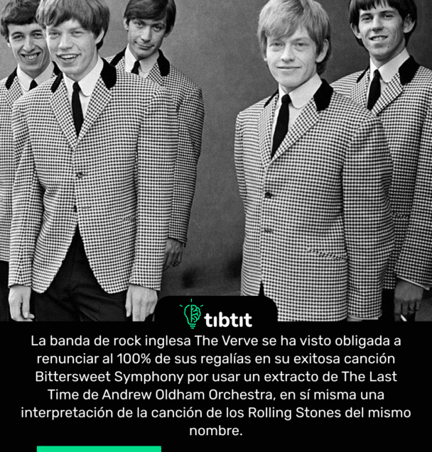La banda de rock inglesa The Verve se ha visto obligada a renunciar al 100% de sus regalías en su exitosa canción Bittersweet Symphony por usar un extracto de The Last Time de Andrew Oldham Orchestra, en sí misma una interpretación de la canción de los Rolling Stones del mismo nombre.