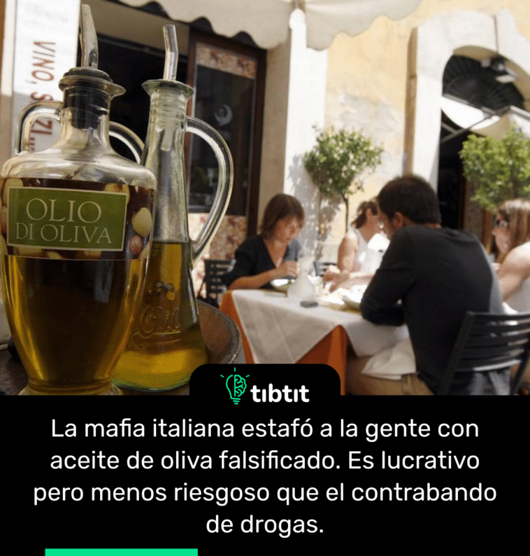 La mafia italiana estafó a la gente con aceite de oliva falsificado. Es lucrativo pero menos riesgoso que el contrabando de drogas.