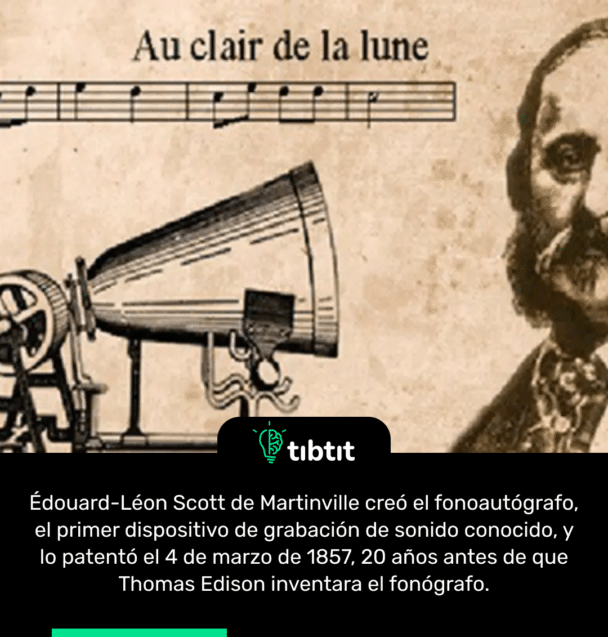 Édouard-Léon Scott de Martinville creó el fonoautógrafo, el primer dispositivo de grabación de sonido conocido, y lo patentó el 4 de marzo de 1857, 20 años antes de que Thomas Edison inventara el fonógrafo.