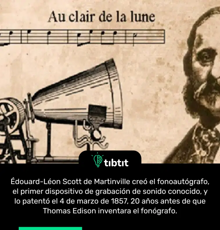 Édouard-Léon Scott de Martinville creó el fonoautógrafo, el primer dispositivo de grabación de sonido conocido, y lo patentó el 4 de marzo de 1857, 20 años antes de que Thomas Edison inventara el fonógrafo.