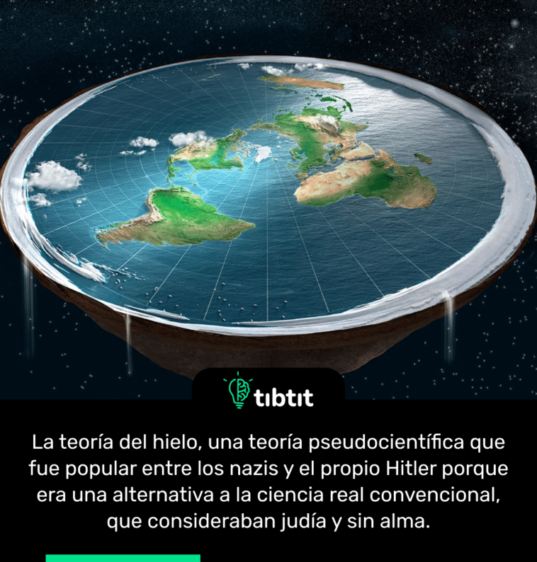 La teoría del hielo, una teoría pseudocientífica que fue popular entre los nazis y el propio Hitler porque era una alternativa a la ciencia real convencional, que consideraban judía y sin alma.