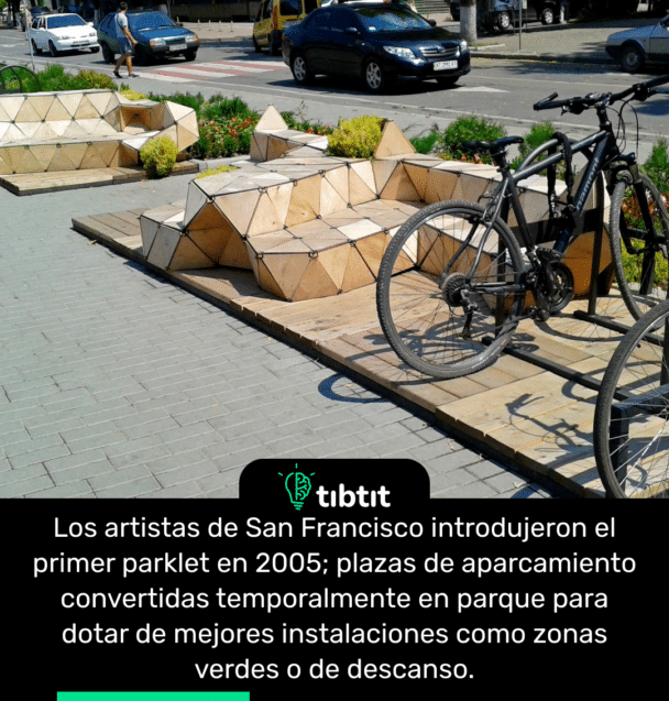 Los artistas de San Francisco introdujeron el primer parklet en 2005; plazas de aparcamiento convertidas temporalmente en parque para dotar de mejores instalaciones como zonas verdes o de descanso.