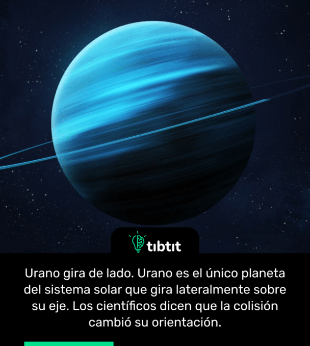 Urano gira de lado. Urano es el único planeta del sistema solar que gira lateralmente sobre su eje. Los científicos dicen que la colisión cambió su orientación.