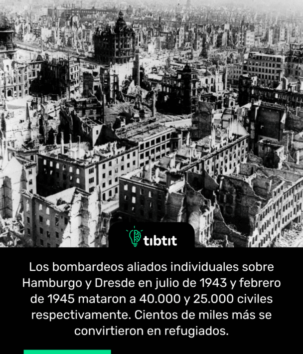 Los bombardeos aliados individuales sobre Hamburgo y Dresde en julio de 1943 y febrero de 1945 mataron a 40.000 y 25.000 civiles respectivamente. Cientos de miles más se convirtieron en refugiados.