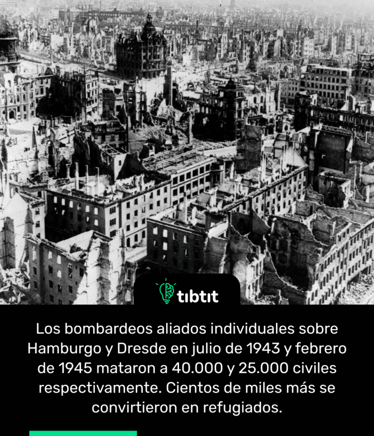 Los bombardeos aliados individuales sobre Hamburgo y Dresde en julio de 1943 y febrero de 1945 mataron a 40.000 y 25.000 civiles respectivamente. Cientos de miles más se convirtieron en refugiados.