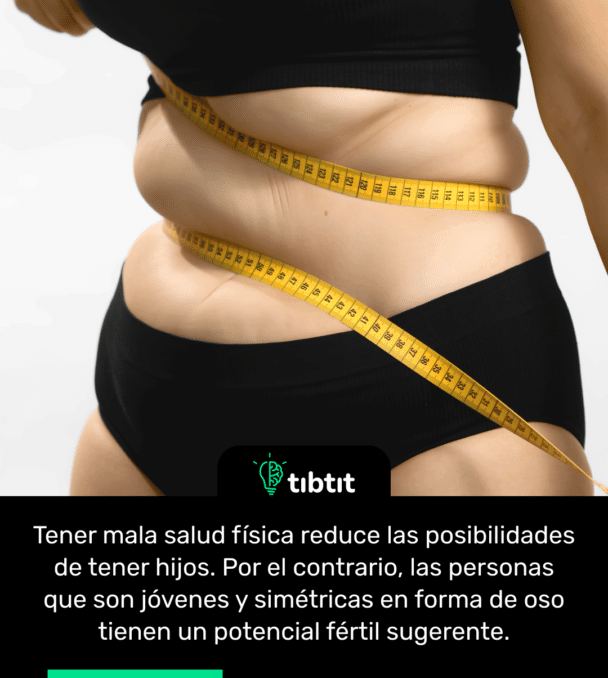 Tener mala salud física reduce las posibilidades de tener hijos. Por el contrario, las personas que son jóvenes y simétricas en forma de oso tienen un potencial fértil sugerente.