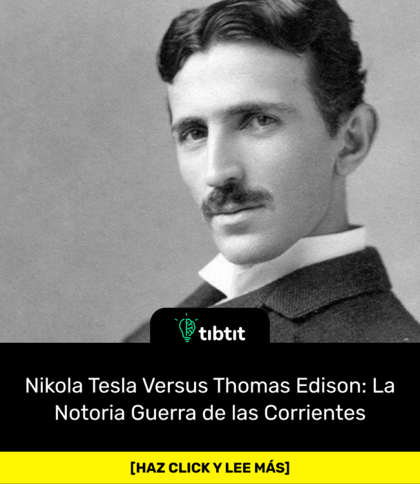 Nikola Tesla Versus Thomas Edison: La Notoria Guerra de las Corrientes