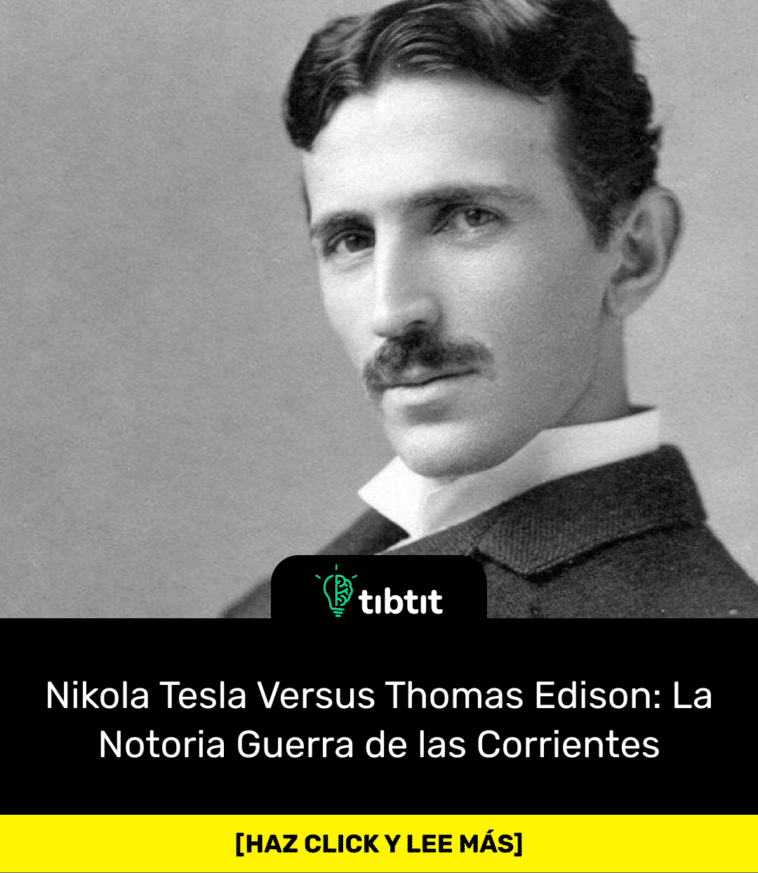 Nikola Tesla Versus Thomas Edison: La Notoria Guerra de las Corrientes