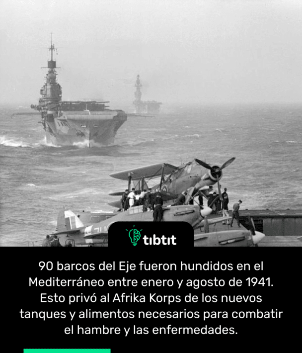90 barcos del Eje fueron hundidos en el Mediterráneo entre enero y agosto de 1941. Esto privó al Afrika Korps de los nuevos tanques y alimentos necesarios para combatir el hambre y las enfermedades.