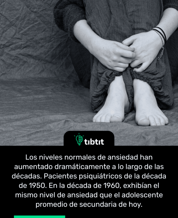 Los niveles normales de ansiedad han aumentado dramáticamente a lo largo de las décadas. Pacientes psiquiátricos de la década de 1950. En la década de 1960, exhibían el mismo nivel de ansiedad que el adolescente promedio de secundaria de hoy.