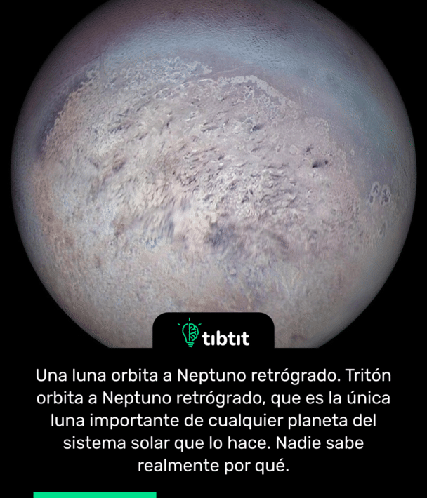Una luna orbita a Neptuno retrógrado. Tritón orbita a Neptuno retrógrado, que es la única luna importante de cualquier planeta del sistema solar que lo hace. Nadie sabe realmente por qué.