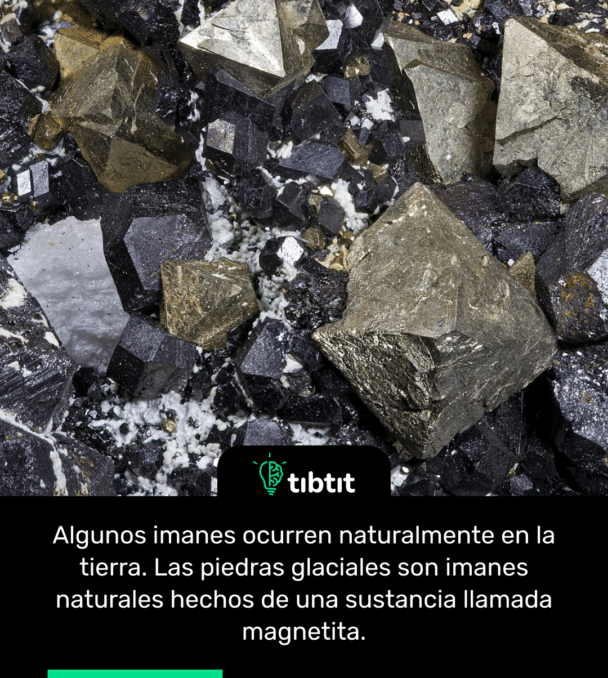Algunos imanes ocurren naturalmente en la tierra. Las piedras glaciales son imanes naturales hechos de una sustancia llamada magnetita.
