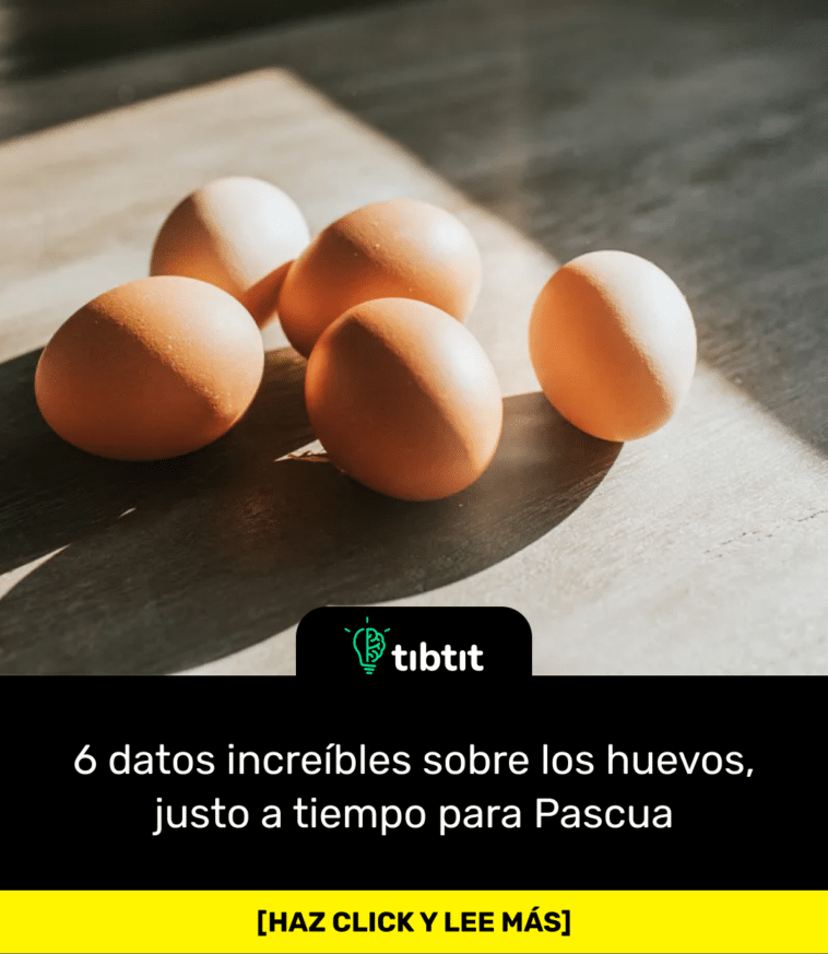 6 datos increíbles sobre los huevos, justo a tiempo para Pascua