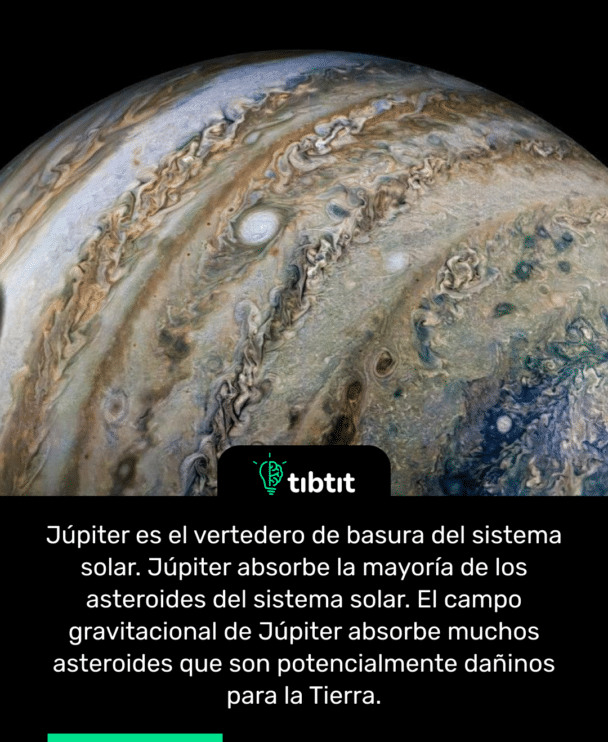 Júpiter es el vertedero de basura del sistema solar. Júpiter absorbe la mayoría de los asteroides del sistema solar. El campo gravitacional de Júpiter absorbe muchos asteroides que son potencialmente dañinos para la Tierra.