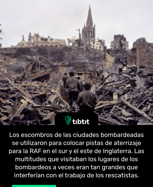 Los escombros de las ciudades bombardeadas se utilizaron para colocar pistas de aterrizaje para la RAF en el sur y el este de Inglaterra. Las multitudes que visitaban los lugares de los bombardeos a veces eran tan grandes que interferían con el trabajo de los rescatistas.