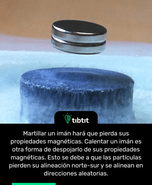 Martillar un imán hará que pierda sus propiedades magnéticas. Calentar un imán es otra forma de despojarlo de sus propiedades magnéticas. Esto se debe a que las partículas pierden su alineación norte-sur y se alinean en direcciones aleatorias.