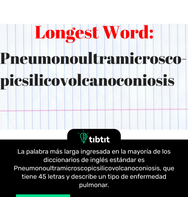 La palabra más larga ingresada en la mayoría de los diccionarios de inglés estándar es Pneumonoultramicroscopicsilicovolcanoconiosis, que tiene 45 letras y describe un tipo de enfermedad pulmonar.