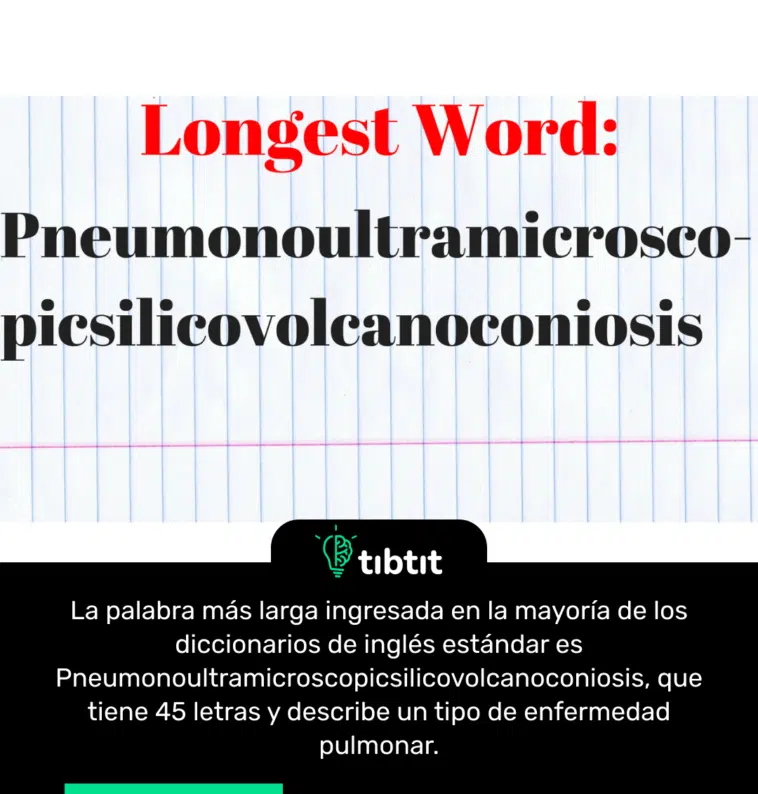 La palabra más larga ingresada en la mayoría de los diccionarios de inglés estándar es Pneumonoultramicroscopicsilicovolcanoconiosis, que tiene 45 letras y describe un tipo de enfermedad pulmonar.