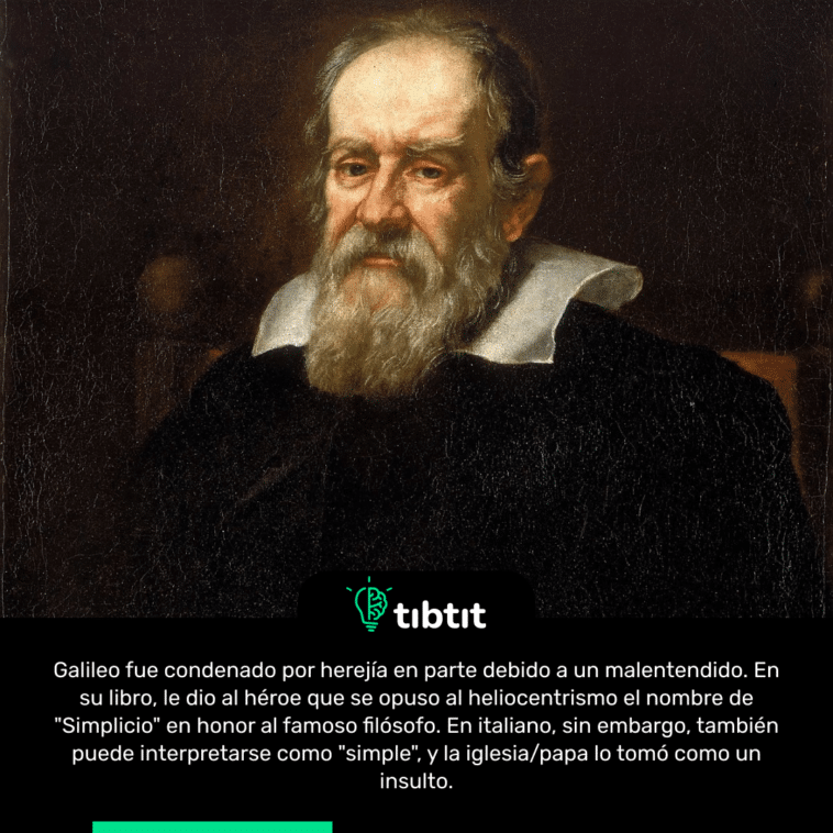 Galileo fue condenado por herejía en parte debido a un malentendido. En su libro, le dio al héroe que se opuso al heliocentrismo el nombre de "Simplicio" en honor al famoso filósofo. En italiano, sin embargo, también puede interpretarse como "simple", y la iglesia/papa lo tomó como un insulto.