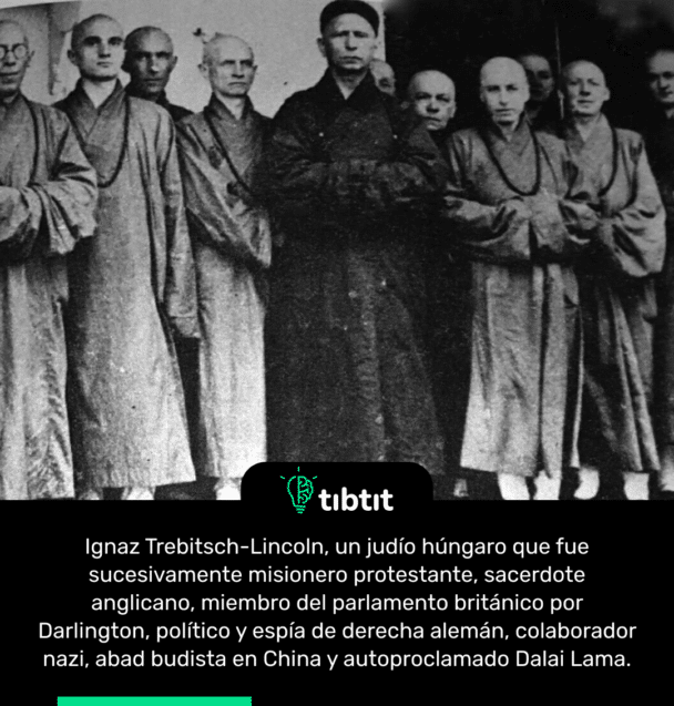 Ignaz Trebitsch-Lincoln, un judío húngaro que fue sucesivamente misionero protestante, sacerdote anglicano, miembro del parlamento británico por Darlington, político y espía de derecha alemán, colaborador nazi, abad budista en China y autoproclamado Dalai Lama.