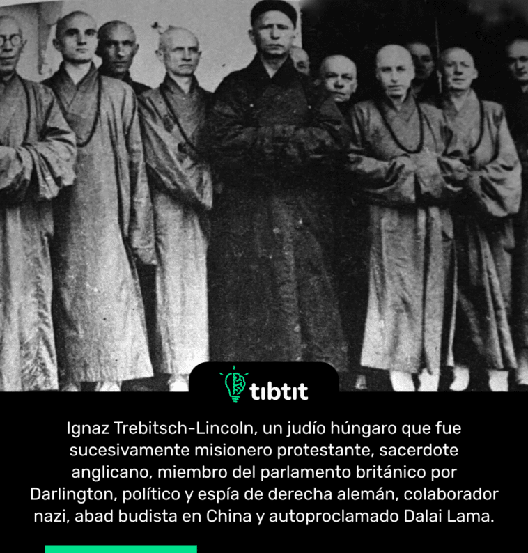 Ignaz Trebitsch-Lincoln, un judío húngaro que fue sucesivamente misionero protestante, sacerdote anglicano, miembro del parlamento británico por Darlington, político y espía de derecha alemán, colaborador nazi, abad budista en China y autoproclamado Dalai Lama.