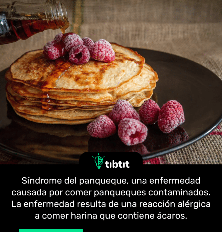 Síndrome del panqueque, una enfermedad causada por comer panqueques contaminados. La enfermedad resulta de una reacción alérgica a comer harina que contiene ácaros.