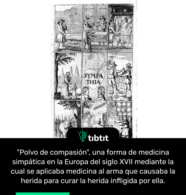 "Polvo de compasión", una forma de medicina simpática en la Europa del siglo XVII mediante la cual se aplicaba medicina al arma que causaba la herida para curar la herida infligida por ella.
