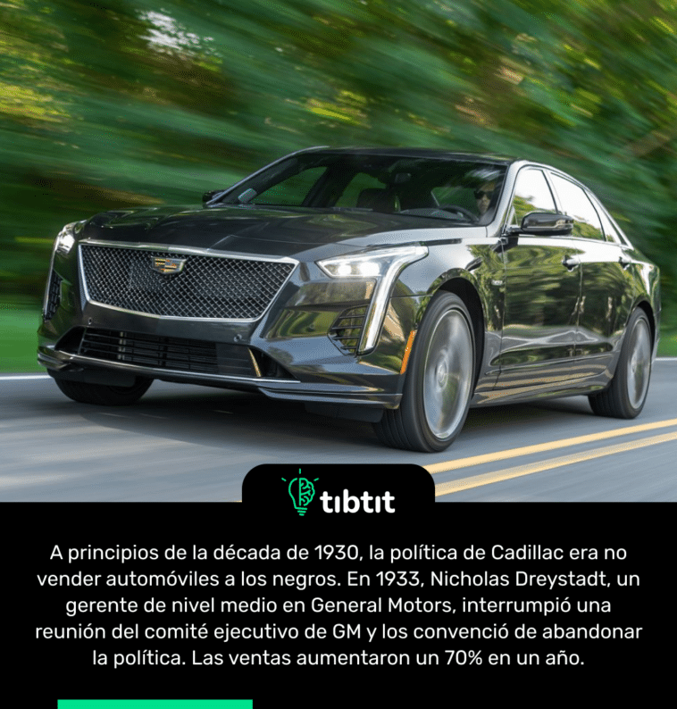 A principios de la década de 1930, la política de Cadillac era no vender automóviles a los negros. En 1933, Nicholas Dreystadt, un gerente de nivel medio en General Motors, interrumpió una reunión del comité ejecutivo de GM y los convenció de abandonar la política. Las ventas aumentaron un 70% en un año.